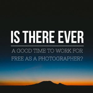 Is there ever a good time to work for free as a photographer