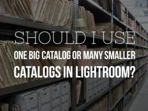 Should I use one big catalog or many smaller catalogs in lightroom